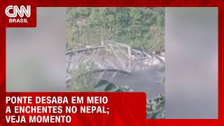 Vídeo: Enchente faz ponte desabar e ser levada pela correnteza no Nepal | CNN BRASIL