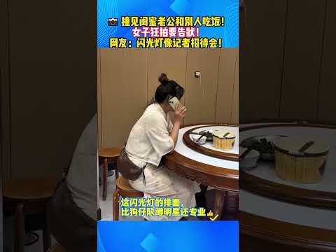 😂📸 撞见闺蜜老公和别人吃饭，女子狂拍要告状，网友：闪光灯像记者招待会！# 闺蜜整活日常 #狂拍告状名场面 #闪光灯记者会现场