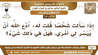 صورة [267 /641] إذا سألت شخصا قلت له: ادع الله أن ييسر لي أمري، فهل في ذلك شيء؟ الشيخ صالح الفوزان