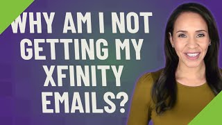 Why am I not getting my Xfinity emails?