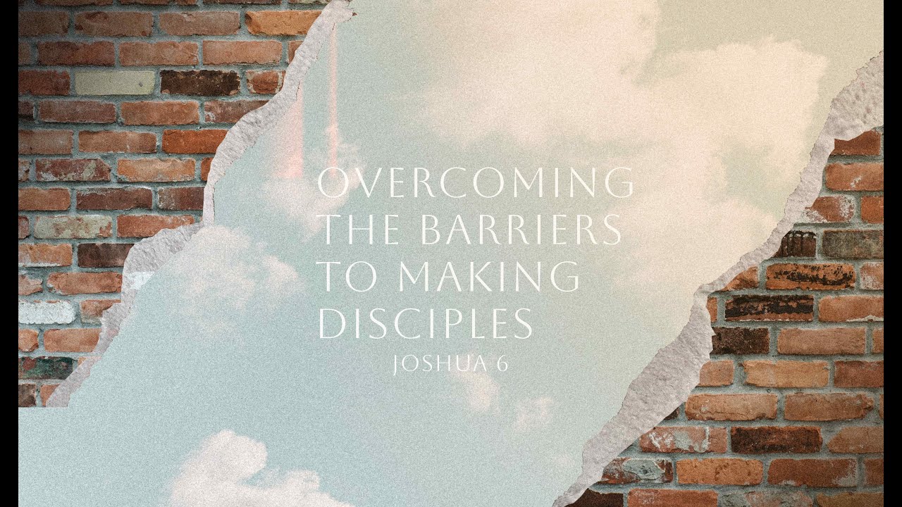 Overcoming the Barriers to Making Disciples (Joshua 6)