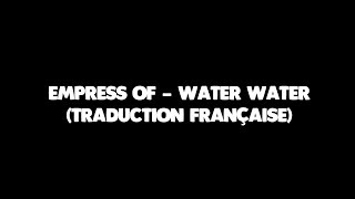 Empress Of - Water Water (Traduction Française)