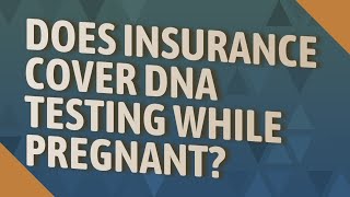 Does insurance cover DNA testing while pregnant?