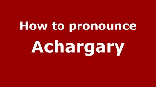 How to pronounce Achargary