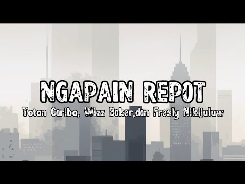 NGAPAIN REPOT - Toton Caribo, Wizz Baker,dan Fresly Nikijuluw (lirik lagu)