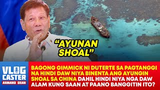 Duterte: “Bakit Ibigay ko ang `Ayunan’ Shoal, Hindi ko nga Alam kung Saan ang `Ayunan’ Shoal