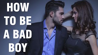 How To Be A Bad Boy That Women Will Love In The Right Way