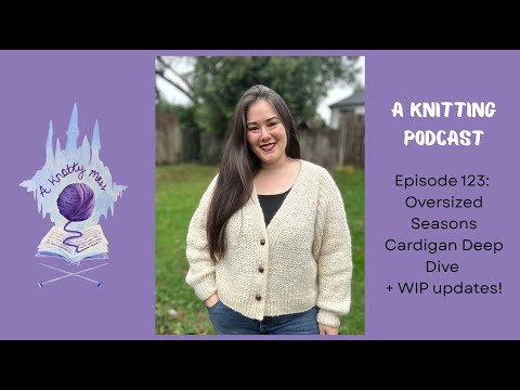 Episode 123:Oversized Seasons Cardigan Deep Dive + WIP updates! a knotty mess knitting podcast