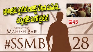 త్రివిక్రమ్ టైటిల్ రిజెక్ట్ చేసిన మహేష్.. | Title For Mahesh SSMB28 Movie - #tv45telugu