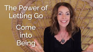 The Power of Letting Go – Come into Being