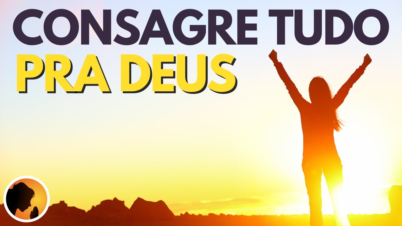 CONSAGRE tudo pra DEUS nesta ORAÇÃO e RECEBA a tua VITÓRIA