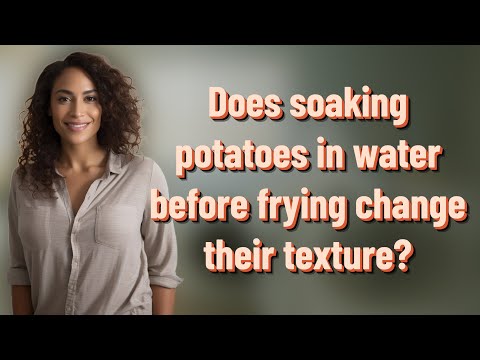Does soaking potatoes in water before frying change their texture?