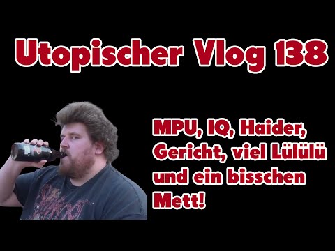 Utopischer Vlog 138 - Es gibt viel zu besprechen - MPU, IQ, Haider, Gericht, Lülülü und etwas Mett