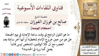 ما القول الراجح في وقت ساعة الإجابة في يوم الجمعة؟ لمعالي الشيخ صالح الفوزان image