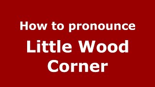 How to pronounce Little Wood Corner