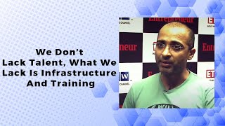 We Don't Lack Talent, What We Lack Is Infrastructure And Training  image