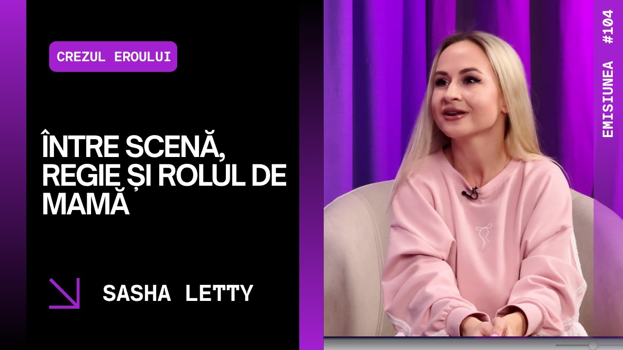 Emisiunea 104. Sasha Letty: între scenă, regie și rolul de mamă
