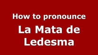 How to pronounce La Mata De Ledesma