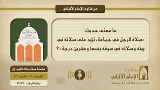 ما معنى حديث: «صلاةُ الرجل في جماعة، تزيد على صلاته في بيته وصلاته في سوقه بضعا وعشرين درجة»؟