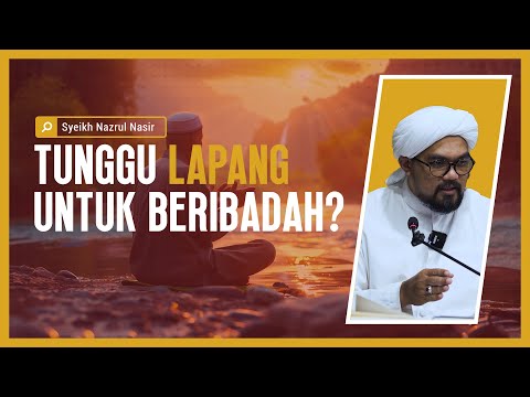 Tunggu Lapang Untuk Beribadah? - Syeikh Nazrul Nasir.