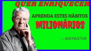 QUER ENRIQUECER?  APRENDA  ESTES HÁBITOS MILIONÁRIOS QUE TUDO EM SUA VIDA MUDARA    Bob Proctor
