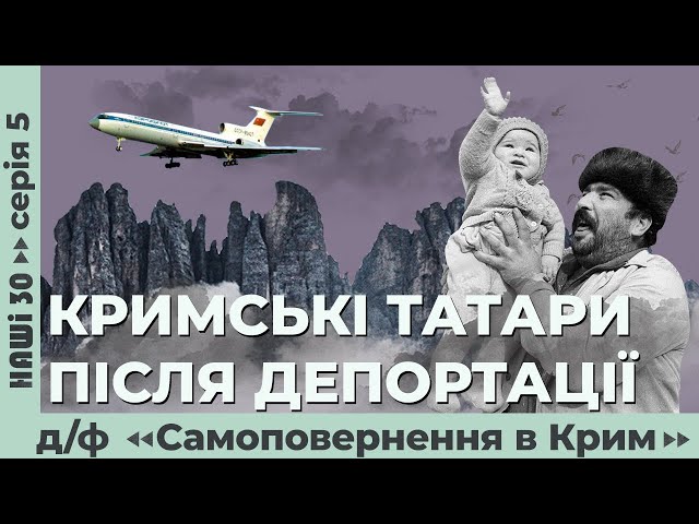 Кримські татари після депортації. Д/ф «Самоповернення в Крим» | Наші 30