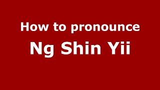 How to pronounce Ng Shin Yii