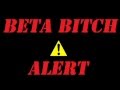 Beta Bitch Alert! 