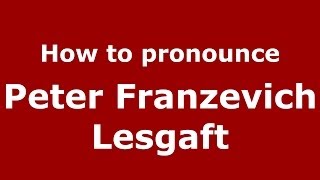 How to pronounce Peter Franzevich Lesgaft