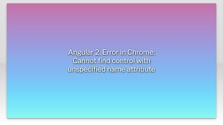 Angular 2. Error in Chrome: Cannot find control with unspecified name attribute