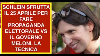 SCHLEIN SFRUTTA IL 25 APRILE PER FARE PROPAGANDA ELETTORALE VS IL GOVERNO MELONI. LA TECNICA