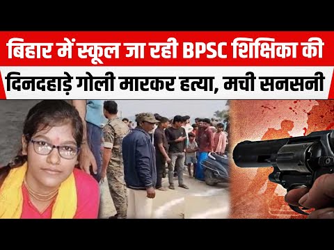 BIHAR : स्कूल पढ़ाने जा रही BPSC Teacher की ह/त्या से मचा हड़कंप, UP की रहने वाली थीं Shivani Verma