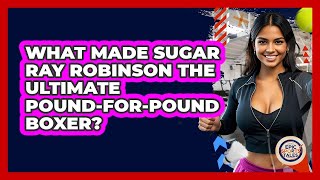 What Made Sugar Ray Robinson The Ultimate Pound-for-pound Boxer? - Epic Sports Tales