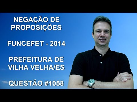 1058 - FUNCEFET - 2014 - PREF. VILA VELHA/ES - NEGAÇÃO PROPOSIÇÕES (www.gurudamatematica.com.br)