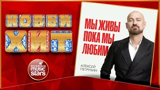 МЫ ЖИВЫ ПОКА МЫ ЛЮБИМ ★ АЛЕКСЕЙ ПЕТРУХИН ★ НОВАЯ ПЕСНЯ ★ НОВЫЙ ХИТ ★ NEW HIT ★