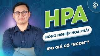 HPA: Giá Lên sàn đắt hay rẻ? IPO Nông nghiệp đóng góp thế nào cho Hoà Phát? | Phân tích cổ phiếu