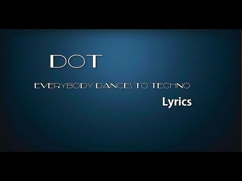 Everybody dances to techno Lyrics- Dot