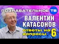 Ответы на вопросы 6 (Познавательное ТВ, Валентин Катасонов) 