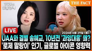 [🔴실시간] UAA와 결별 송혜교, 10년전 '과잉대응' 왜?ㅣ'로제 말랑이' 인기, 글로벌 아이콘 영향력ㅣ강일홍의 오늘연예ㅣ2026년 6월 29일 (월)