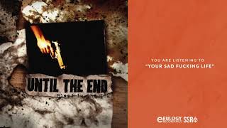 Until The End - Your Sad Fucking Life