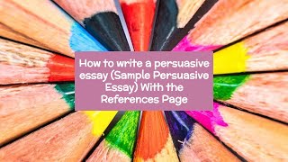 How to write a persuasive essay (Sample Persuasive Essay) With the References Page
