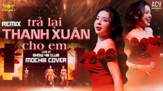 ( SHOW 48 CLUB )TRẢ LẠI THANH XUÂN CHO EM REMIX - MOCHIII | Trả Lại Cho Em Ngày Tháng Tươi Đẹp Remix