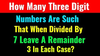 How Many Three Digit Numbers Are Such That When Divided By 7 Leave A Remainder 3 In Each Case?-CS