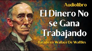 El Dinero NO Siempre se Consigue con Esfuerzo | Audiolibro (Wallace D. Wattles)