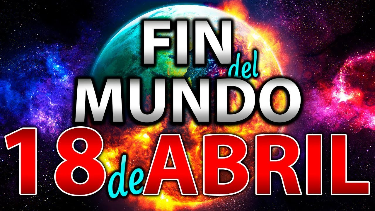El 18 de Abril sera el Fin del Mundo? La Verdad ¿Que va a Pasar?