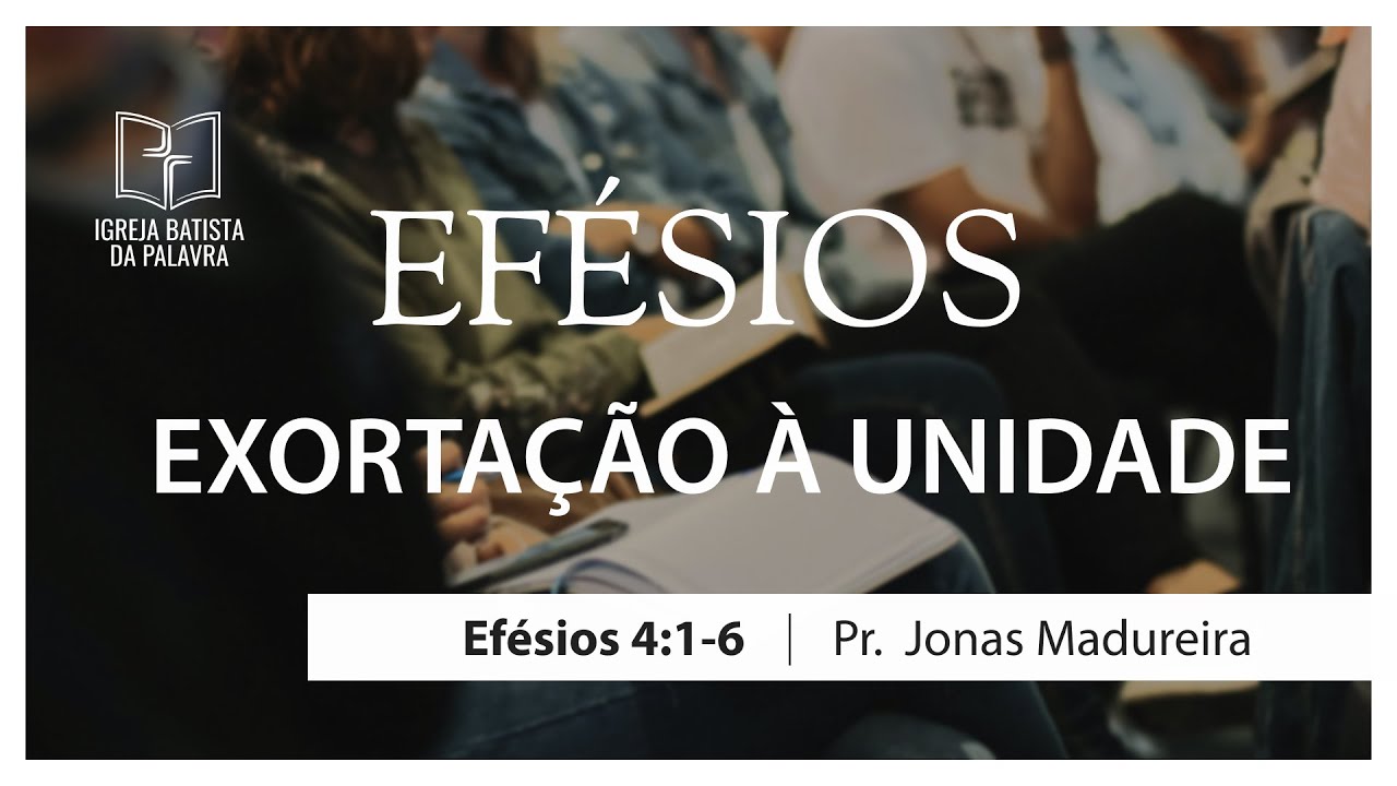 Efésios 4.1-6 - "Exortação à unidade" - Jonas Madureira