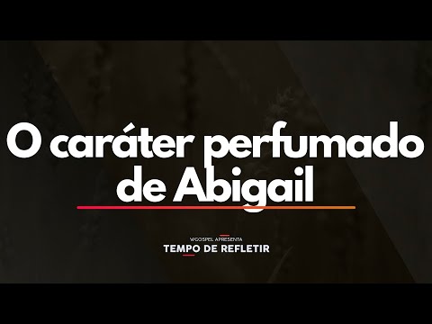 Tempo de Refletir 2473 - O caráter perfumado de Abigail