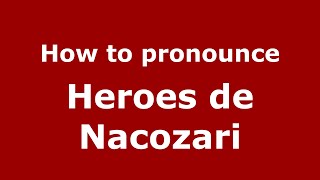 How to pronounce Heroes De Nacozari