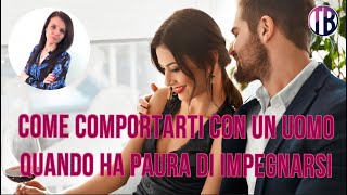 Come devi comportarti con un uomo quando ha Paura di Impegnarsi