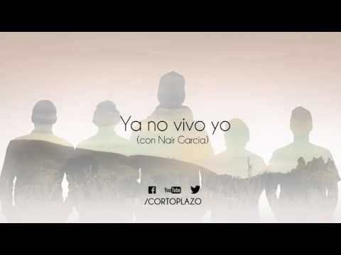 Corto Plazo - Ya no vivo yo (Con Nair García)